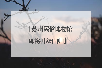 苏州民俗博物馆即将升级回归