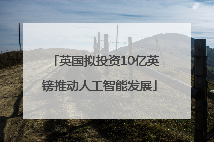 英国拟投资10亿英镑推动人工智能发展