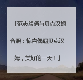 范志毅晒与贝克汉姆合照：惊喜偶遇贝克汉姆，美好的一天！