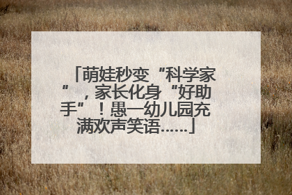 萌娃秒变“科学家”，家长化身“好助手”！愚一幼儿园充满欢声笑语……