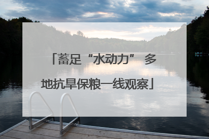 蓄足“水动力” 多地抗旱保粮一线观察