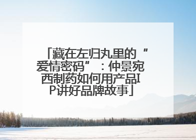 藏在左归丸里的“爱情密码”：仲景宛西制药如何用产品IP讲好品牌故事