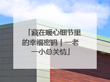 藏在暖心细节里的幸福密码｜一老一小总关情