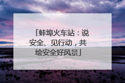 蚌埠火车站：说安全、见行动，共绘安全好风景