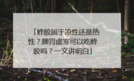 蜂胶属于凉性还是热性？脾胃虚寒可以吃蜂胶吗？一文讲明白