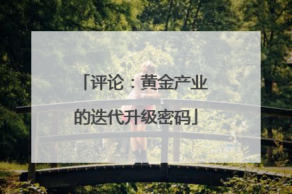 评论：黄金产业的迭代升级密码