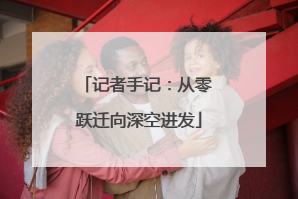记者手记：从零跃迁向深空进发