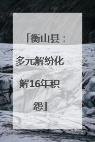 衡山县：多元解纷化解16年积怨