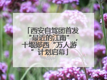 西安自驾团首发“最近的江南”，十堰郧西“万人游”计划启幕