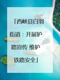 西峡县白羽街道：开展护路宣传 维护铁路安全