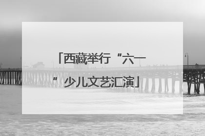 西藏举行“六一”少儿文艺汇演