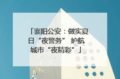 襄阳公安：做实夏日“夜警务” 护航城市“夜精彩”
