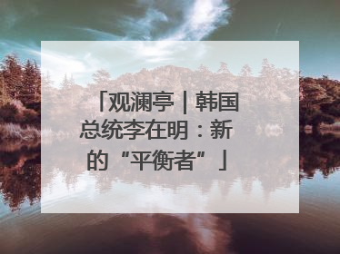 观澜亭｜韩国总统李在明：新的“平衡者”
