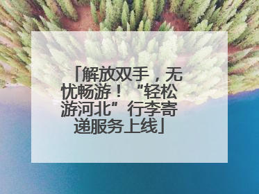 解放双手，无忧畅游！“轻松游河北”行李寄递服务上线