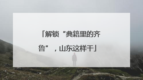 解锁“典籍里的齐鲁”，山东这样干