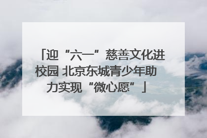 迎“六一”慈善文化进校园 北京东城青少年助力实现“微心愿”