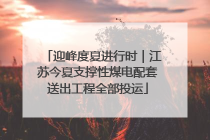 迎峰度夏进行时｜江苏今夏支撑性煤电配套送出工程全部投运
