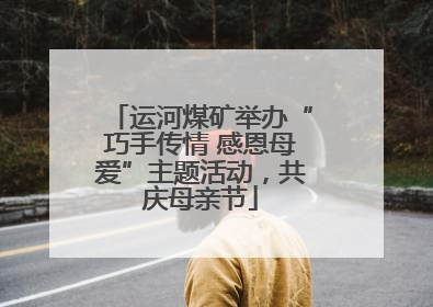 运河煤矿举办“巧手传情 感恩母爱”主题活动，共庆母亲节