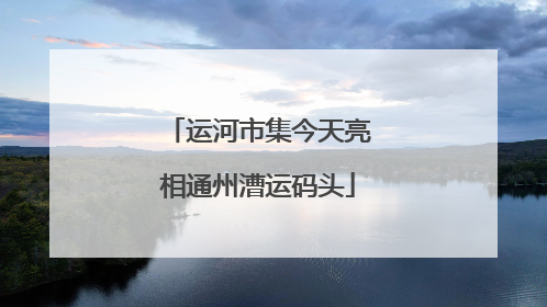 运河市集今天亮相通州漕运码头