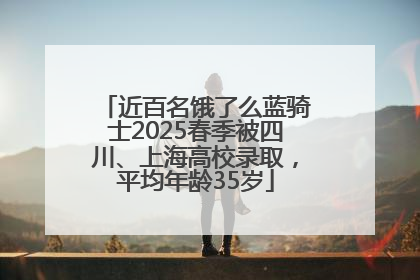 近百名饿了么蓝骑士2025春季被四川、上海高校录取，平均年龄35岁