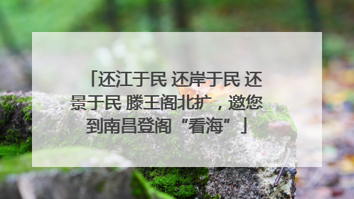 还江于民 还岸于民 还景于民 滕王阁北扩，邀您到南昌登阁“看海”