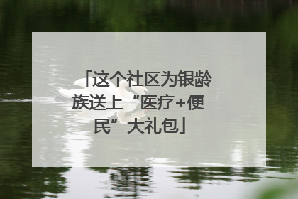 这个社区为银龄族送上“医疗+便民”大礼包