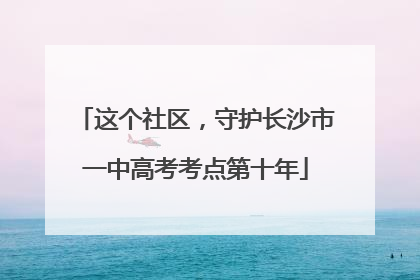 这个社区，守护长沙市一中高考考点第十年