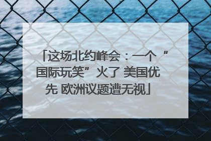 这场北约峰会：一个“国际玩笑”火了 美国优先 欧洲议题遭无视