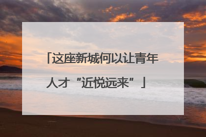 这座新城何以让青年人才“近悦远来”