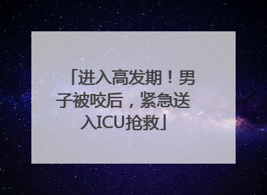 进入高发期！男子被咬后，紧急送入ICU抢救