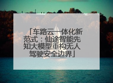 车路云一体化新范式：仙途智能先知大模型重构无人驾驶安全边界
