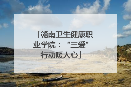 赣南卫生健康职业学院：“三爱”行动暖人心