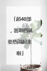 超40部，暑期档就要热闹起来啦