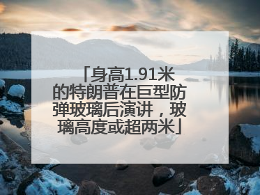 身高1.91米的特朗普在巨型防弹玻璃后演讲，玻璃高度或超两米