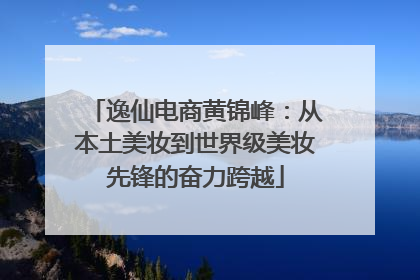 逸仙电商黄锦峰：从本土美妆到世界级美妆先锋的奋力跨越