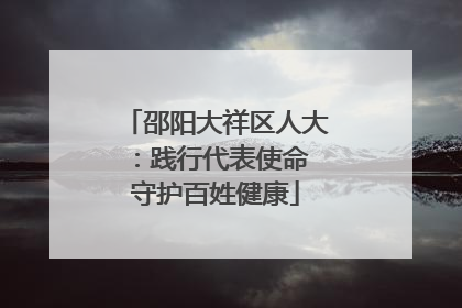 邵阳大祥区人大：践行代表使命 守护百姓健康