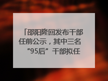 邵阳隆回发布干部任前公示，其中三名“95后”干部拟任副科级领导，均系硕士选调生