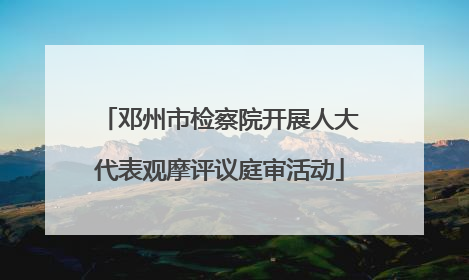 邓州市检察院开展人大代表观摩评议庭审活动