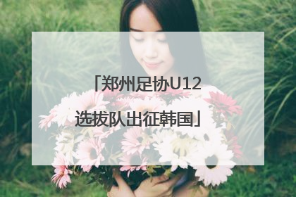 郑州足协U12选拔队出征韩国