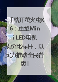 酷开萤火虫K6：重塑Mini LED电视质价比标杆，以实力推动全民普惠