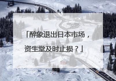 醉象退出日本市场，资生堂及时止损？