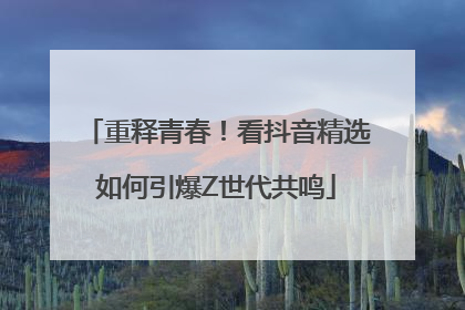 重释青春！看抖音精选如何引爆Z世代共鸣