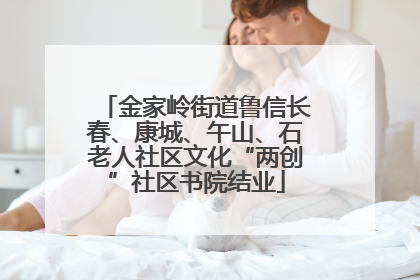 金家岭街道鲁信长春、康城、午山、石老人社区文化“两创”社区书院结业