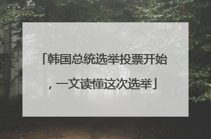 韩国总统选举投票开始，一文读懂这次选举