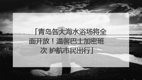 青岛各大海水浴场将全面开放！温馨巴士加密班次 护航市民出行