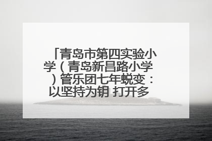 青岛市第四实验小学（青岛新昌路小学）管乐团七年蜕变：以坚持为钥 打开多元成长之门