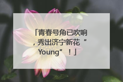青春号角已吹响，秀出济宁新花“Young”！