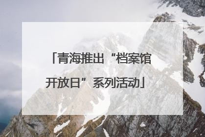 青海推出“档案馆开放日”系列活动
