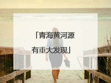 青海黄河源有重大发现