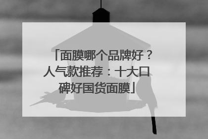 面膜哪个品牌好？人气款推荐：十大口碑好国货面膜